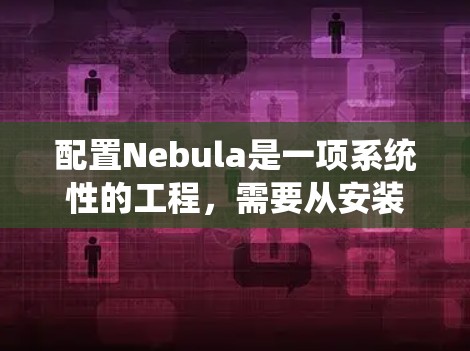 配置Nebula是一项系统性的工程,需要从安装到部署、测试再到优化各个环节进行细致的处理。以下是详细的步骤指南 配置Nebula是一项系统性的工程,需要从安装到部署、测试再到优化各个环节进行细致的处理。以下是详细的步骤指南