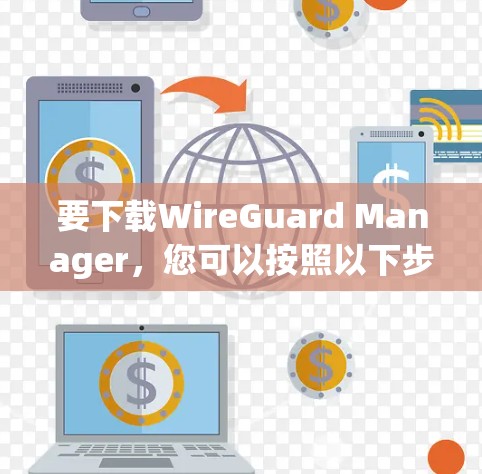 要下载WireGuard Manager,您可以按照以下步骤操作 要下载WireGuard Manager,您可以按照以下步骤操作