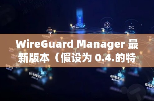 WireGuard Manager 最新版本(假设为 0.4.的特性 WireGuard Manager 最新版本(假设为 0.4.的特性