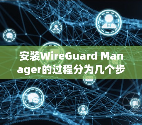 安装WireGuard Manager的过程分为几个步骤,确保每一步都完成,遇到问题时查阅文档或求助。以下是详细步骤 安装WireGuard Manager的过程分为几个步骤,确保每一步都完成,遇到问题时查阅文档或求助。以下是详细步骤