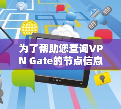 为了帮助您查询VPN Gate的节点信息并有效使用VPN服务,以下是详细的步骤指南 为了帮助您查询VPN Gate的节点信息并有效使用VPN服务,以下是详细的步骤指南