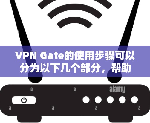 VPN Gate的使用步骤可以分为以下几个部分,帮助您顺利完成配置和连接 VPN Gate的使用步骤可以分为以下几个部分,帮助您顺利完成配置和连接