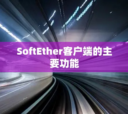 SoftEther客户端的主要功能 SoftEther客户端的主要功能