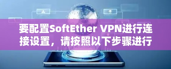 要配置SoftEther VPN进行连接设置,请按照以下步骤进行操作 要配置SoftEther VPN进行连接设置,请按照以下步骤进行操作