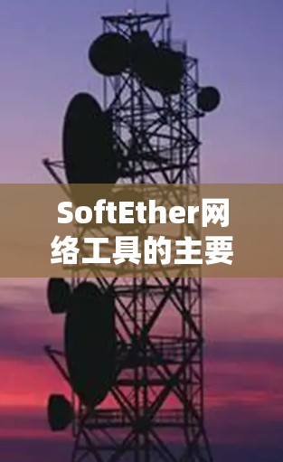SoftEther网络工具的主要功能 SoftEther网络工具的主要功能