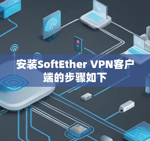 安装SoftEther VPN客户端的步骤如下 安装SoftEther VPN客户端的步骤如下