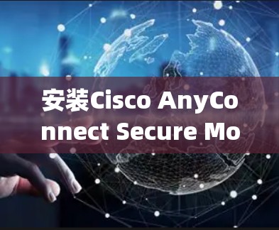 安装Cisco AnyConnect Secure Mobility分为几个关键步骤,确保每一步都正确执行,特别是安全设置。以下是详细的步骤指南 安装Cisco AnyConnect Secure Mobility分为几个关键步骤,确保每一步都正确执行,特别是安全设置。以下是详细的步骤指南