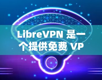LibreVPN 是一个提供免费 VPN 服务的平台,用户可以通过其官网或客户端连接到服务器。以下是 LibreVPN 连接测试的步骤和注意事项 LibreVPN 是一个提供免费 VPN 服务的平台,用户可以通过其官网或客户端连接到服务器。以下是 LibreVPN 连接测试的步骤和注意事项
