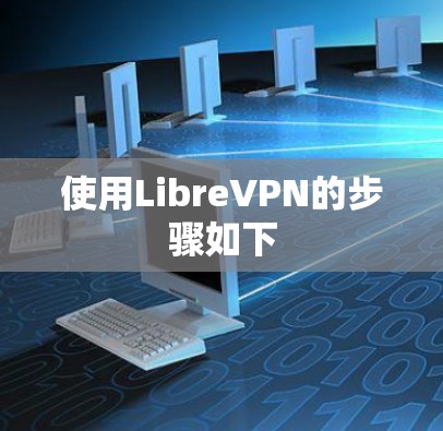 使用LibreVPN的步骤如下
