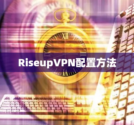 RiseupVPN配置方法 RiseupVPN配置方法
