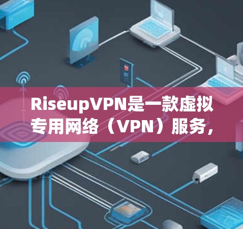 RiseupVPN是一款虚拟专用网络(VPN)服务,允许用户通过加密的网络连接访问互联网,提供隐私保护和安全性。以下是使用RiseupVPN的基本指南 RiseupVPN是一款虚拟专用网络(VPN)服务,允许用户通过加密的网络连接访问互联网,提供隐私保护和安全性。以下是使用RiseupVPN的基本指南