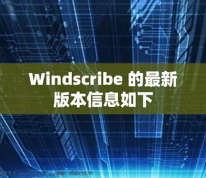 Windscribe 的最新版本信息如下 Windscribe 的最新版本信息如下