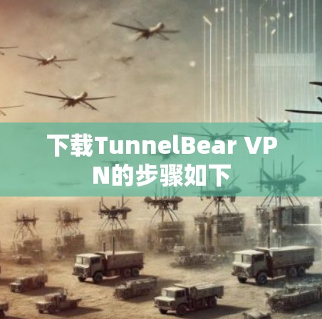 下载TunnelBear VPN的步骤如下 下载TunnelBear VPN的步骤如下