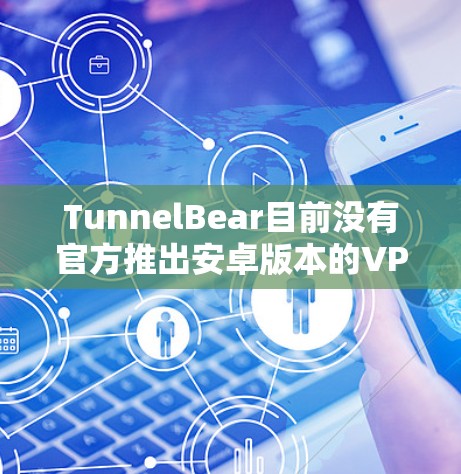 TunnelBear目前没有官方推出安卓版本的VPN应用程序。这可能是因为他们的开发重点更多放在其他平台或其他项目上。如果你需要使用安卓设备进行VPN服务,以下是一些替代方案 TunnelBear目前没有官方推出安卓版本的VPN应用程序。这可能是因为他们的开发重点更多放在其他平台或其他项目上。如果你需要使用安卓设备进行VPN服务,以下是一些替代方案