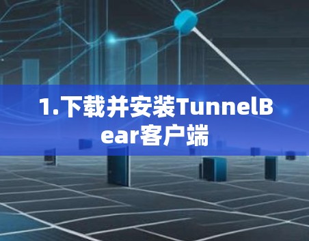 1.下载并安装TunnelBear客户端 1.下载并安装TunnelBear客户端