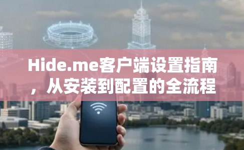 Hide.me客户端设置指南,从安装到配置的全流程 Hide.me客户端设置指南,从安装到配置的全流程