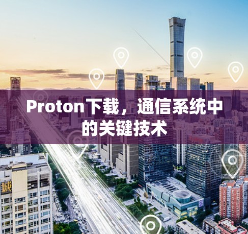 Proton下载,通信系统中的关键技术 Proton下载,通信系统中的关键技术
