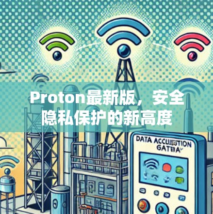 Proton最新版,安全隐私保护的新高度 Proton最新版,安全隐私保护的新高度