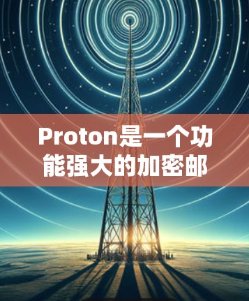 Proton是一个功能强大的加密邮件和聊天应用,适用于那些重视隐私和安全的用户。以下是使用Proton的详细步骤 Proton是一个功能强大的加密邮件和聊天应用,适用于那些重视隐私和安全的用户。以下是使用Proton的详细步骤