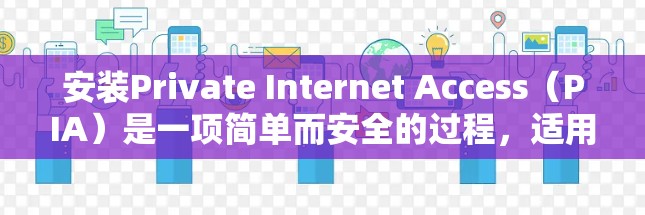 安装Private Internet Access(PIA)是一项简单而安全的过程,适用于多种设备。以下是针对不同设备的详细安装指南 安装Private Internet Access(PIA)是一项简单而安全的过程,适用于多种设备。以下是针对不同设备的详细安装指南