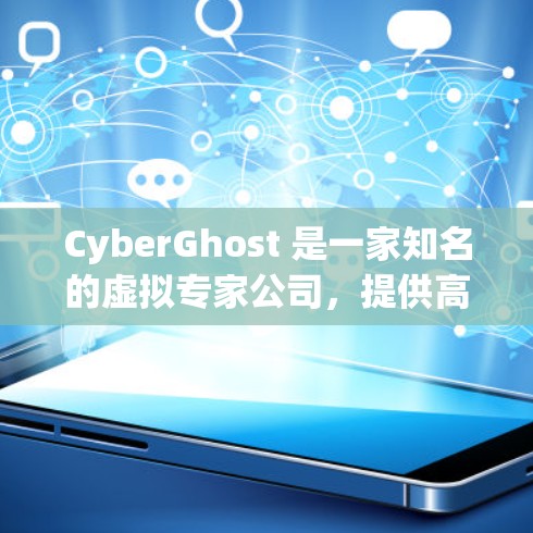 CyberGhost 是一家知名的虚拟专家公司，提供高质量的 VPN 服务和安全软件。以下是一些关于 CyberGhost 电脑版 的详细信息，帮助您了解其功能、特点和使用方法