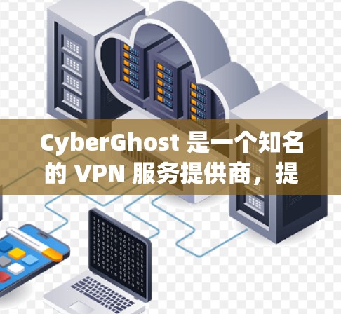 CyberGhost 是一个知名的 VPN 服务提供商，提供安全的网络连接和隐私保护。以下是使用 CyberGhost 的连接设置步骤
