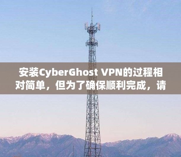 安装CyberGhost VPN的过程相对简单，但为了确保顺利完成，请按照以下步骤操作