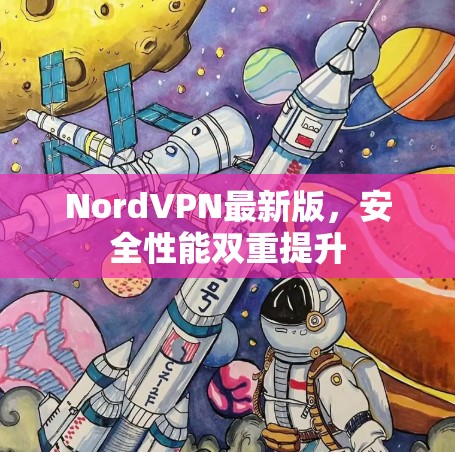 NordVPN最新版,安全性能双重提升 NordVPN最新版,安全性能双重提升