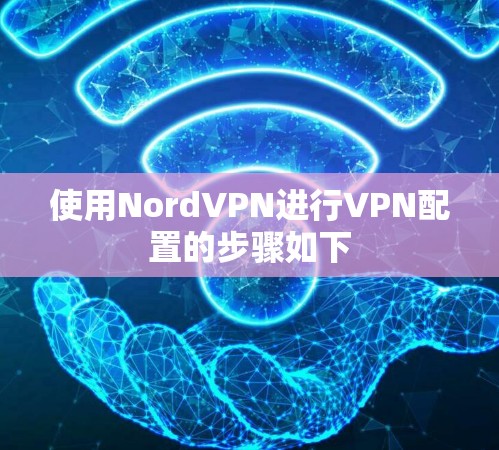 使用NordVPN进行VPN配置的步骤如下