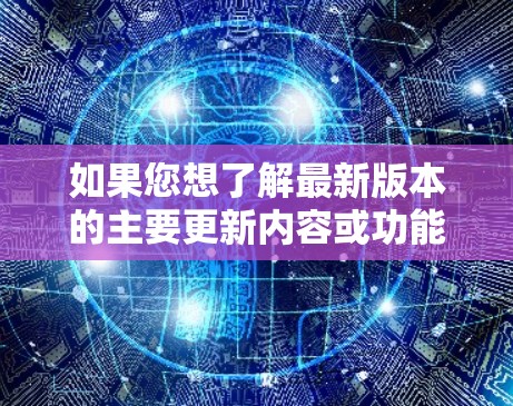 如果您想了解最新版本的主要更新内容或功能改进,可以参考以下步骤 如果您想了解最新版本的主要更新内容或功能改进,可以参考以下步骤