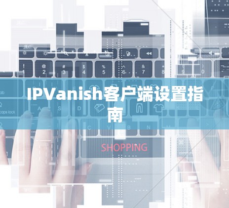 IPVanish客户端设置指南 IPVanish客户端设置指南