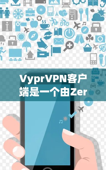 VyprVPN客户端是一个由ZeroTier提供的解决方案，用于创建和管理虚拟专用网络（VPN）以下是使用VyprVPN客户端的主要步骤和注意事项