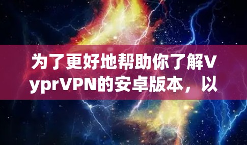 为了更好地帮助你了解VyprVPN的安卓版本，以下是对其功能、安装步骤、使用体验、安全性和设备兼容性的详细分析