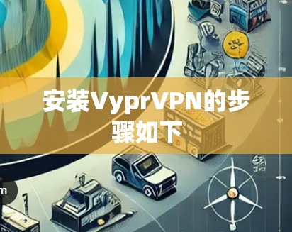 安装VyprVPN的步骤如下