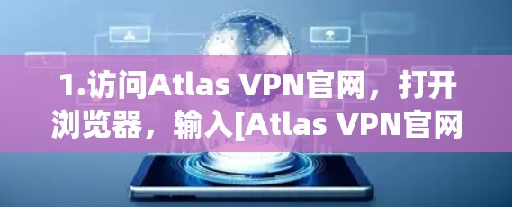 1.访问Atlas VPN官网，打开浏览器，输入[Atlas VPN官网]https:www.atlatsvpn.com/