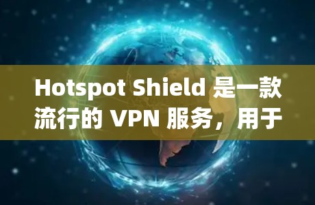 Hotspot Shield 是一款流行的 VPN 服务，用于保护隐私、安全地访问互联网以及绕过地区限制。以下是关于 Hotspot Shield 客户端的详细指南，帮助您轻松设置和使用