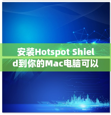安装Hotspot Shield到你的Mac电脑可以遵循以下步骤 安装Hotspot Shield到你的Mac电脑可以遵循以下步骤