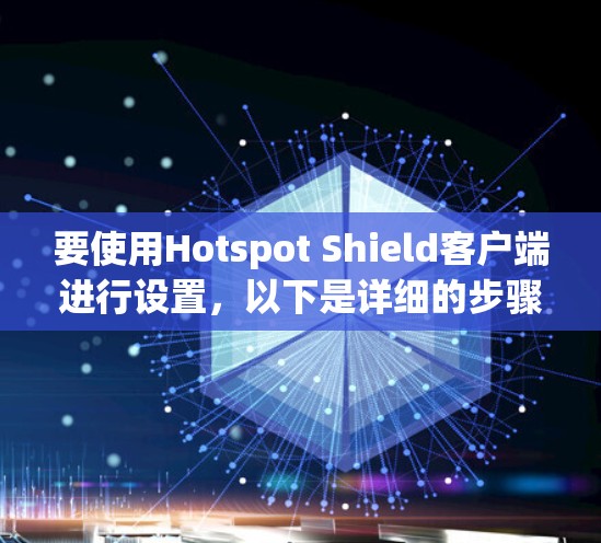 要使用Hotspot Shield客户端进行设置,以下是详细的步骤指南 要使用Hotspot Shield客户端进行设置,以下是详细的步骤指南