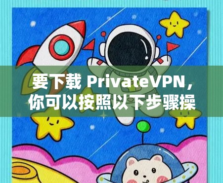 要下载 PrivateVPN,你可以按照以下步骤操作 要下载 PrivateVPN,你可以按照以下步骤操作
