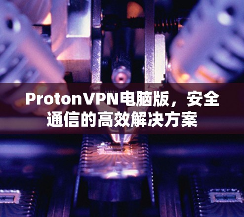 ProtonVPN电脑版,安全通信的高效解决方案 ProtonVPN电脑版,安全通信的高效解决方案