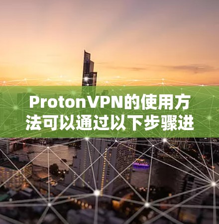 ProtonVPN的使用方法可以通过以下步骤进行 ProtonVPN的使用方法可以通过以下步骤进行