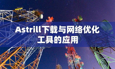 Astrill下载与网络优化工具的应用 Astrill下载与网络优化工具的应用