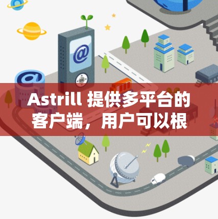 Astrill 提供多平台的客户端,用户可以根据自己的设备选择适合的版本。以下是 Astrill 客户端的主要下载信息 Astrill 提供多平台的客户端,用户可以根据自己的设备选择适合的版本。以下是 Astrill 客户端的主要下载信息