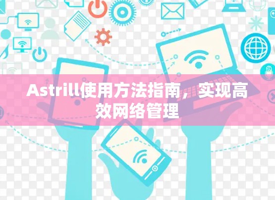 Astrill使用方法指南,实现高效网络管理 Astrill使用方法指南,实现高效网络管理