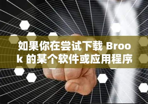 如果你在尝试下载 Brook 的某个软件或应用程序,可能会遇到一些常见的问题。以下是一些可能的解决方法和建议 如果你在尝试下载 Brook 的某个软件或应用程序,可能会遇到一些常见的问题。以下是一些可能的解决方法和建议