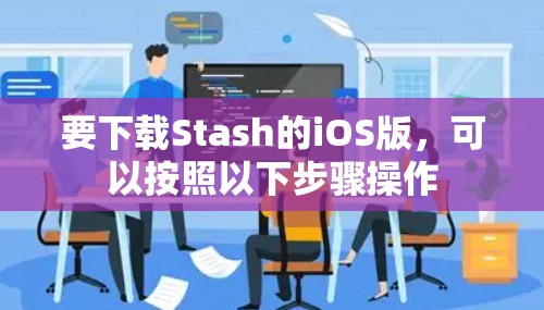 要下载Stash的iOS版,可以按照以下步骤操作 要下载Stash的iOS版,可以按照以下步骤操作