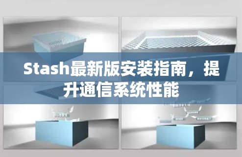 Stash最新版安装指南,提升通信系统性能 Stash最新版安装指南,提升通信系统性能