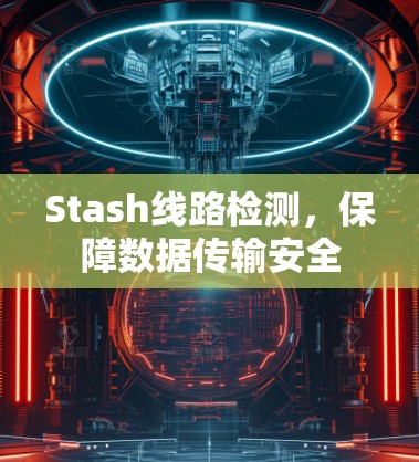 Stash线路检测,保障数据传输安全 Stash线路检测,保障数据传输安全