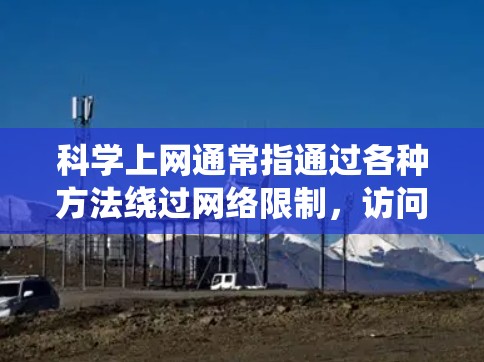 科学上网通常指通过各种方法绕过网络限制,访问被阻止或限制访问的网站。以下是一些常用的科学上网设置方法 科学上网通常指通过各种方法绕过网络限制,访问被阻止或限制访问的网站。以下是一些常用的科学上网设置方法