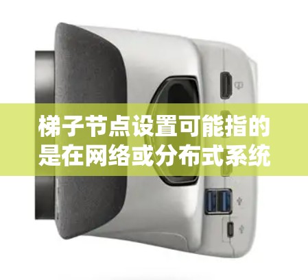 梯子节点设置可能指的是在网络或分布式系统中使用梯子节点(Zombie Nodes)进行某种特定的配置。以下是一些可能的解释和步骤,假设你是在一个特定的技术或网络环境中配置梯子节点 梯子节点设置可能指的是在网络或分布式系统中使用梯子节点(Zombie Nodes)进行某种特定的配置。以下是一些可能的解释和步骤,假设你是在一个特定的技术或网络环境中配置梯子节点